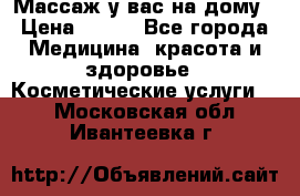 Массаж у вас на дому › Цена ­ 700 - Все города Медицина, красота и здоровье » Косметические услуги   . Московская обл.,Ивантеевка г.